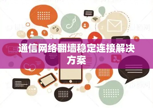 通信网络翻墙稳定连接解决方案
