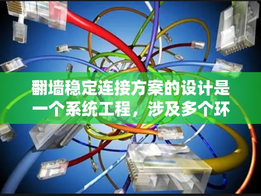 翻墙稳定连接方案的设计是一个系统工程，涉及多个环节的综合考量。以下是一个详细的设计步骤指南