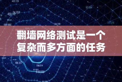 翻墙网络测试是一个复杂而多方面的任务，涉及技术和安全问题。以下是对该主题的详细总结
