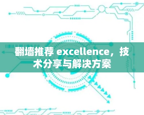 翻墙推荐 excellence，技术分享与解决方案