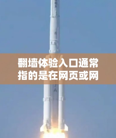 翻墙体验入口通常指的是在网页或网站中看到一些隐藏的链接、图片或内容，这些内容可能看起来像翻墙，但实际上可能有特定的用途，比如传播特定的视频、链接、文章或信息。以下是一些常见的翻墙入口和如何识别它们
