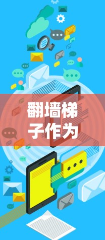 翻墙梯子作为一项经典的爬墙技能，对使用者来说非常重要。以下是一步步的使用指南，帮助你安全、有效地使用翻墙梯子