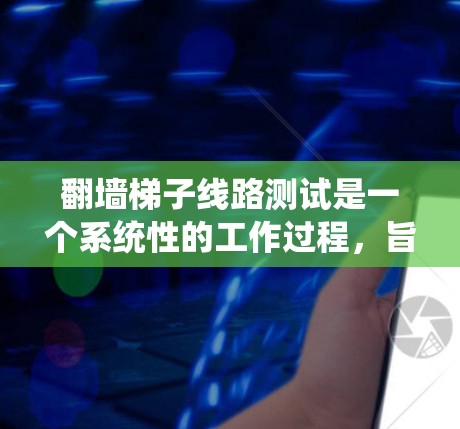 翻墙梯子线路测试是一个系统性的工作过程，旨在验证防火墙的防火功能和设备连接的正常性。以下是详细的步骤和注意事项
