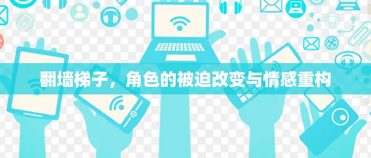 翻墙梯子，角色的被迫改变与情感重构