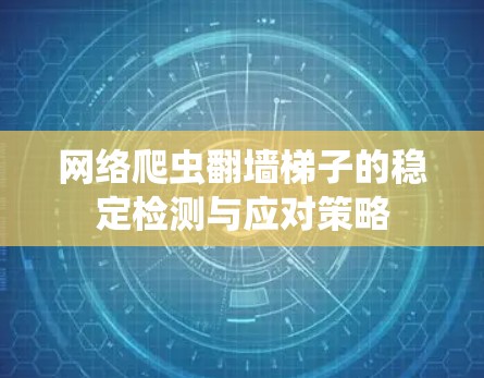 网络爬虫翻墙梯子的稳定检测与应对策略