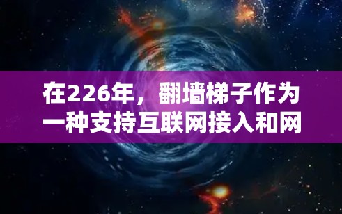 在226年，翻墙梯子作为一种支持互联网接入和网络设备的解决方案，需要考虑技术、政策和用户需求的全面因素。以下是226年翻墙梯子的推荐