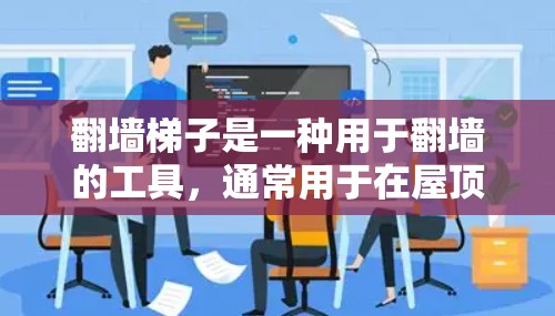 翻墙梯子是一种用于翻墙的工具，通常用于在屋顶或屋顶附近翻墙。以下是一些关于翻墙梯子的推荐和使用建议