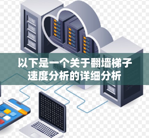 以下是一个关于翻墙梯子速度分析的详细分析