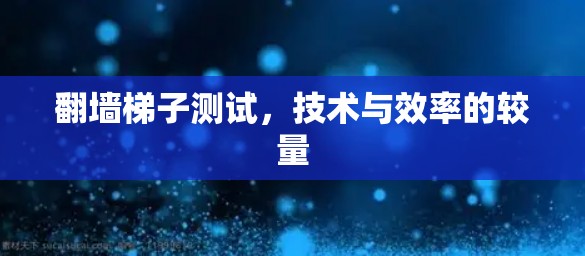 翻墙梯子测试，技术与效率的较量