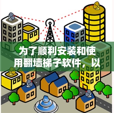 为了顺利安装和使用翻墙梯子软件，以下是一步步的指南