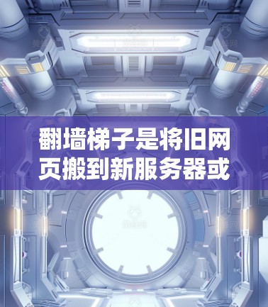 翻墙梯子是将旧网页搬到新服务器或移动到其他类型的服务器的工具。以下是对翻墙梯子的详细分析和推荐