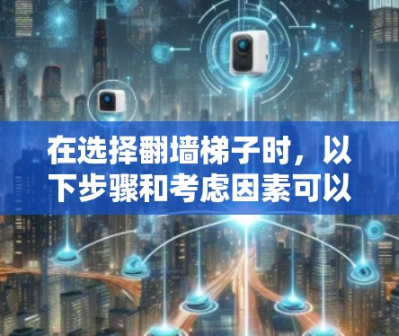 在选择翻墙梯子时，以下步骤和考虑因素可以帮助你做出合适的选择