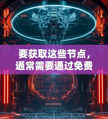 要获取这些节点，通常需要通过免费的服务或网络服务提供商访问。此外，翻墙梯子的使用可能需要特定的设备或软件环境，因此在使用时需要注意设备的配置和网络环境