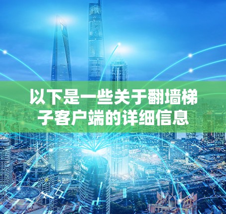 以下是一些关于翻墙梯子客户端的详细信息