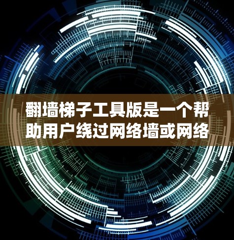 翻墙梯子工具版是一个帮助用户绕过网络墙或网络墙的工具，通常支持以下功能