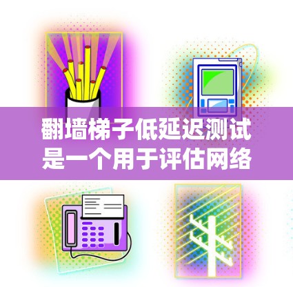 翻墙梯子低延迟测试是一个用于评估网络流量性能的工具，通过模拟不同网络条件和流量模式来检测系统在特定环境下的瓶颈。以下是对这一主题的详细分析和总结