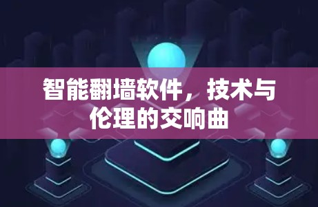 智能翻墙软件，技术与伦理的交响曲