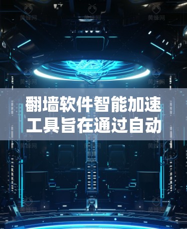 翻墙软件智能加速工具旨在通过自动优化下载速度和提供额外功能，帮助用户更高效地访问网络资源。以下是关于该工具的详细分析和建议