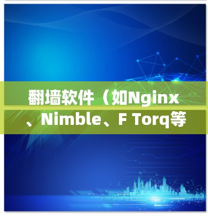 翻墙软件（如Nginx、Nimble、F Torq等）的设计和性能优化是一个重要的测试和评估过程。以下是对翻墙软件性能测试分析的总结