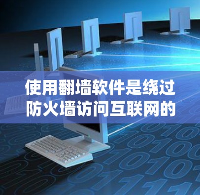 使用翻墙软件是绕过防火墙访问互联网的一种方法，但使用前需要仔细了解和操作。以下是一个详细的指南，帮助你高效地使用翻墙软件