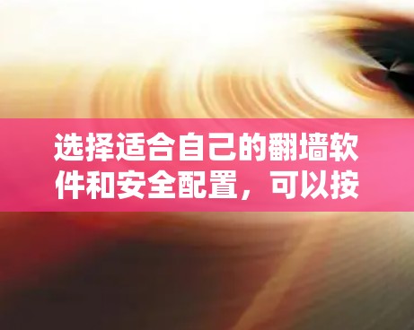 选择适合自己的翻墙软件和安全配置，可以按照以下步骤进行