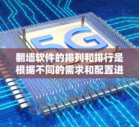 翻墙软件的排列和排行是根据不同的需求和配置进行的。以下是一些通常需要考虑的因素