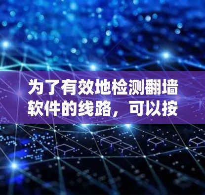 为了有效地检测翻墙软件的线路，可以按照以下步骤进行系统学习和操作