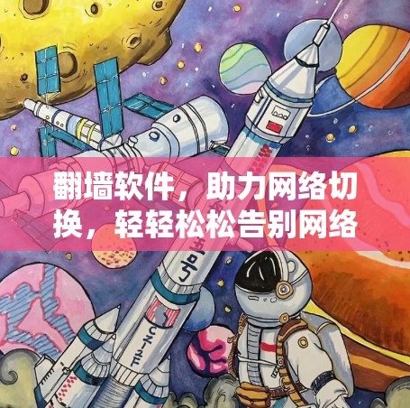 翻墙软件，助力网络切换，轻轻松松告别网络困境