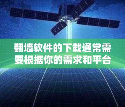 翻墙软件的下载通常需要根据你的需求和平台选择合适的选项。以下是几个常见的免费翻墙软件推荐，适合大多数用户