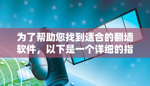 为了帮助您找到适合的翻墙软件，以下是一个详细的指南