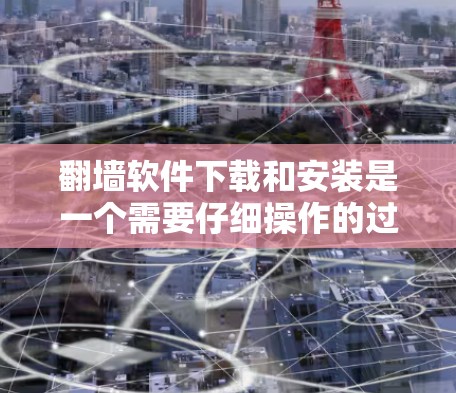 翻墙软件下载和安装是一个需要仔细操作的过程，因为不同的翻墙软件有不同的下载和安装流程。以下是一般性的步骤，你可以根据具体的翻墙软件进行调整
