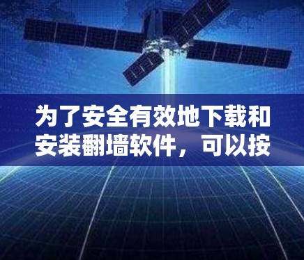 为了安全有效地下载和安装翻墙软件，可以按照以下步骤操作