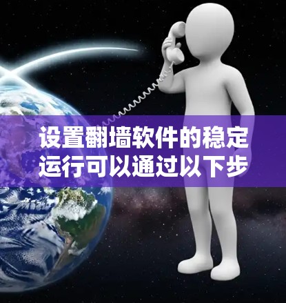 设置翻墙软件的稳定运行可以通过以下步骤进行