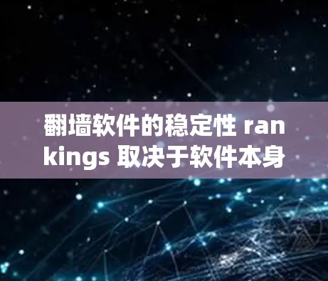 翻墙软件的稳定性 rankings 取决于软件本身的优化能力和更新频率。以下是一些常见的翻墙软件及其在稳定性和兼容性方面的表现，供参考