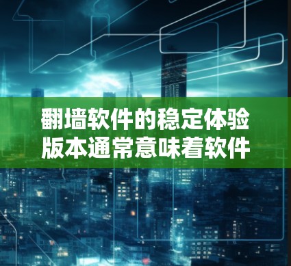 翻墙软件的稳定体验版本通常意味着软件在性能和稳定性方面更优化，能够更好地处理网络问题和优化用户体验。以下是对该版本的详细分析