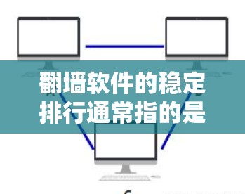 翻墙软件的稳定排行通常指的是根据其在翻墙方面的稳定性、安全性、兼容性和功能特点进行排名。以下是一些常见的翻墙软件及其特点，供参考