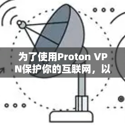 为了使用Proton VPN保护你的互联网，以下是一些详细的步骤指南