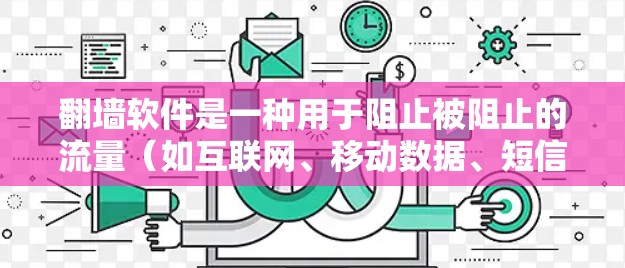 翻墙软件是一种用于阻止被阻止的流量（如互联网、移动数据、短信等）的软件。以下是一些推荐的翻墙软件及其特点