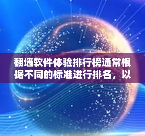 翻墙软件体验排行榜通常根据不同的标准进行排名，以帮助用户选择最适合自己的工具。以下是一个基于下载量、使用率、兼容性、功能全面性和安全性等方面的推荐列表