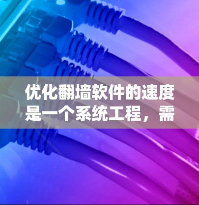 优化翻墙软件的速度是一个系统工程，需要从多个方面进行综合优化。以下是一步步的指南