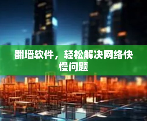 翻墙软件，轻松解决网络快慢问题