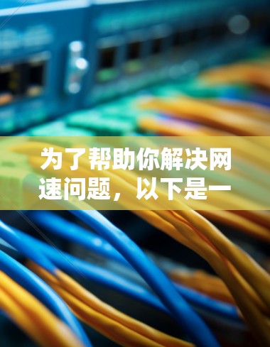 为了帮助你解决网速问题，以下是一些综合考虑的因素和推荐的步骤