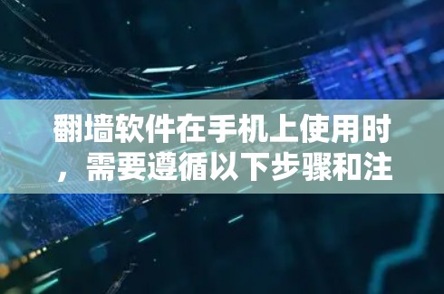 翻墙软件在手机上使用时，需要遵循以下步骤和注意事项