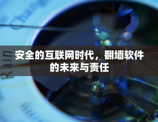 安全的互联网时代，翻墙软件的未来与责任