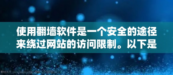 使用翻墙软件是一个安全的途径来绕过网站的访问限制。以下是一个详细的步骤指南，帮助你顺利使用翻墙软件