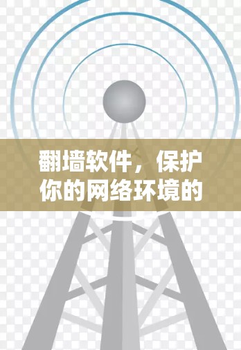 翻墙软件，保护你的网络环境的实用指南