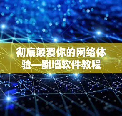 彻底颠覆你的网络体验—翻墙软件教程