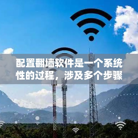 配置翻墙软件是一个系统性的过程，涉及多个步骤，每个步骤都需要仔细执行以确保安全。以下是详细的步骤指南