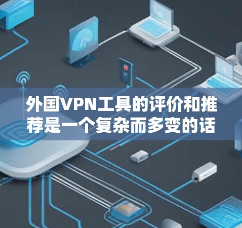 外国VPN工具的评价和推荐是一个复杂而多变的话题，因为每款工具都有其独特的功能和特点。以下是一些国外VPN工具的比较和评价，供参考