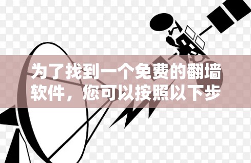 为了找到一个免费的翻墙软件，您可以按照以下步骤操作